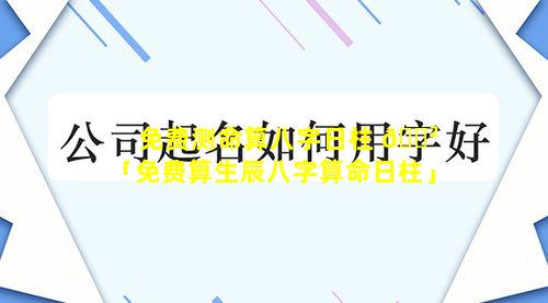 免费测命算八字日柱 🌲 「免费算生辰八字算命日柱」